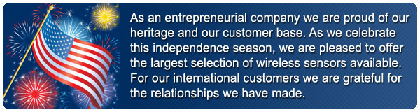 As an entrepreneurial company we are proud of our heritage and our customer base. As we celebrate 
this independence season, we are pleased to offer the largest selection of wireless sensors available. For our international customers we are grateful for the relationships we have made.